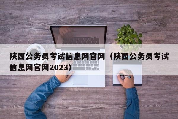 陕西公务员考试信息网官网（陕西公务员考试信息网官网2023）