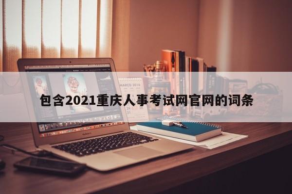 包含2021重庆人事考试网官网的词条