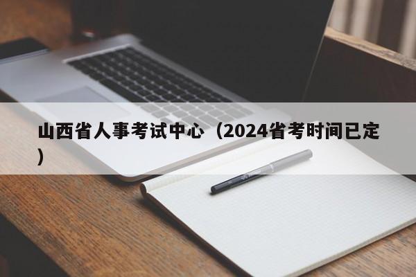山西省人事考试中心（2024省考时间已定）