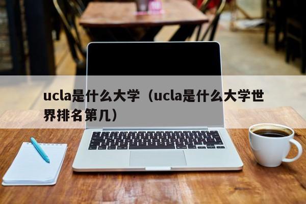 ucla是什么大学（ucla是什么大学世界排名第几）